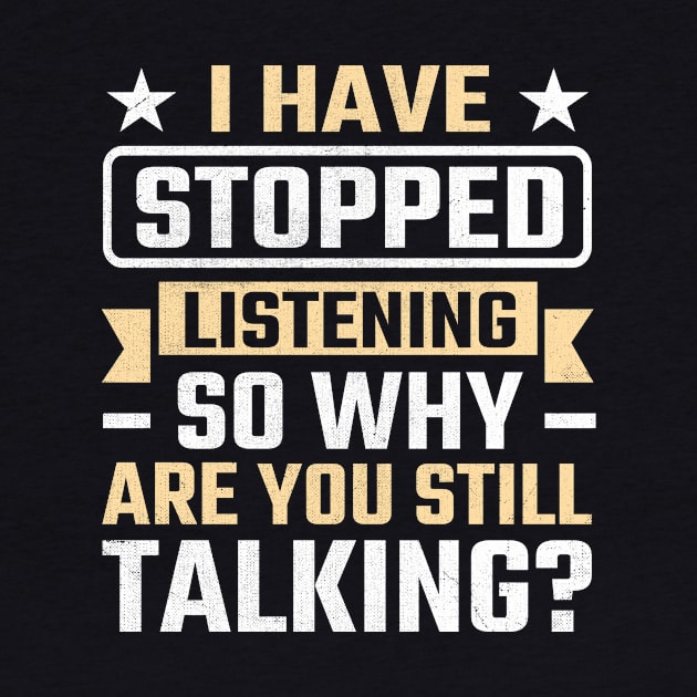 I Have Stopped Listening So Why Are You Still Talking by TheDesignDepot